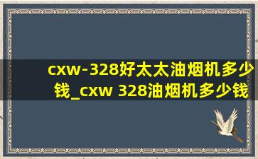 cxw-328好太太油烟机多少钱_cxw 328油烟机多少钱一台